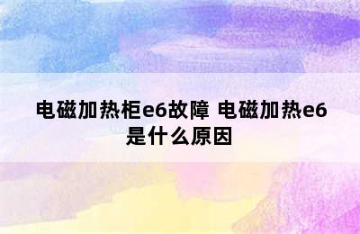 电磁加热柜e6故障 电磁加热e6是什么原因